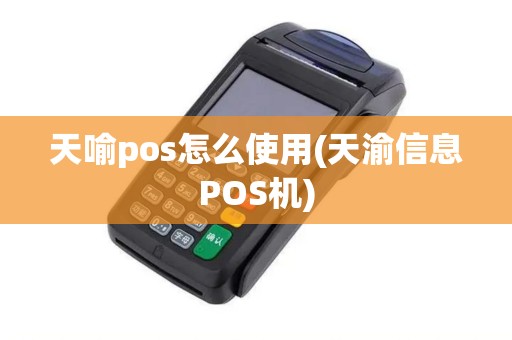 天喻pos怎么使用(天渝信息POS机)