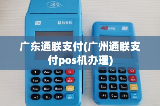 广东通联支付(广州通联支付pos机办理)