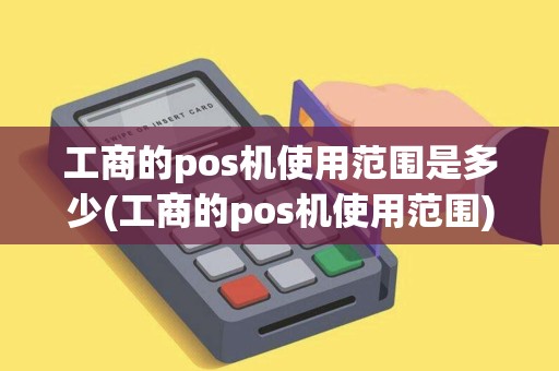工商的pos机使用范围是多少(工商的pos机使用范围)