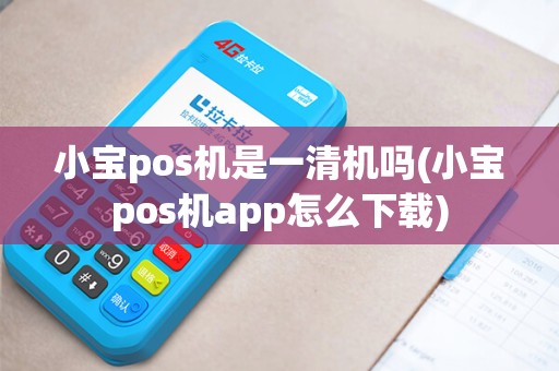 小宝pos机是一清机吗(小宝pos机app怎么下载)