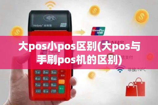 大pos小pos区别(大pos与手刷pos机的区别)
