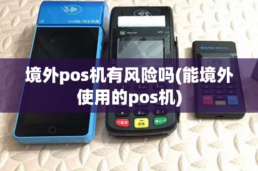 境外pos机有风险吗(能境外使用的pos机)