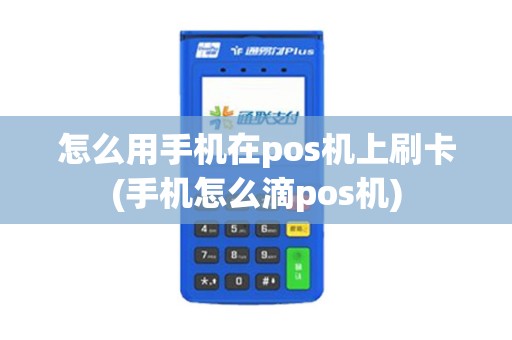 怎么用手机在pos机上刷卡(手机怎么滴pos机)