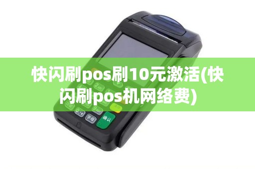 快闪刷pos刷10元激活(快闪刷pos机网络费)