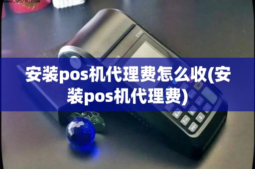 安装pos机代理费怎么收(安装pos机代理费)