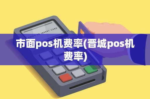 市面pos机费率(晋城pos机费率)