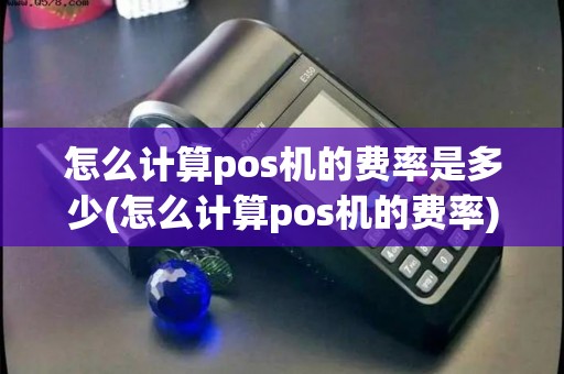 怎么计算pos机的费率是多少(怎么计算pos机的费率)