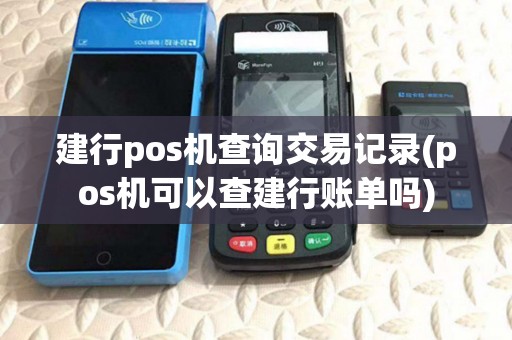 建行pos机查询交易记录(pos机可以查建行账单吗)