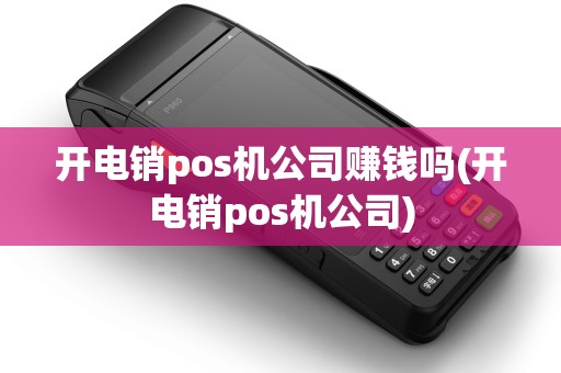 开电销pos机公司赚钱吗(开电销pos机公司)