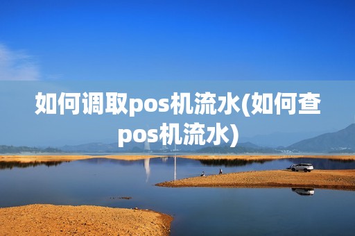 如何调取pos机流水(如何查pos机流水)