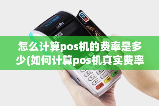 怎么计算pos机的费率是多少(如何计算pos机真实费率)