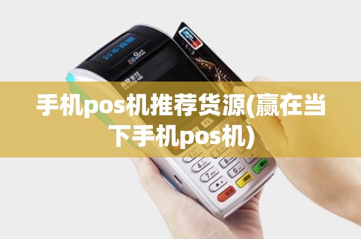手机pos机推荐货源(赢在当下手机pos机)