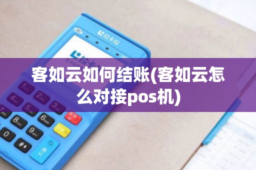客如云如何结账(客如云怎么对接pos机)
