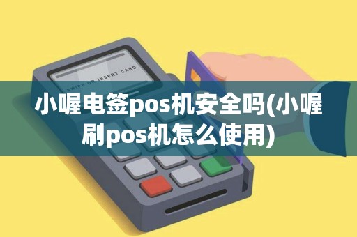 小喔电签pos机安全吗(小喔刷pos机怎么使用)