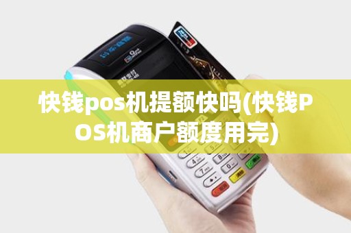 快钱pos机提额快吗(快钱POS机商户额度用完)