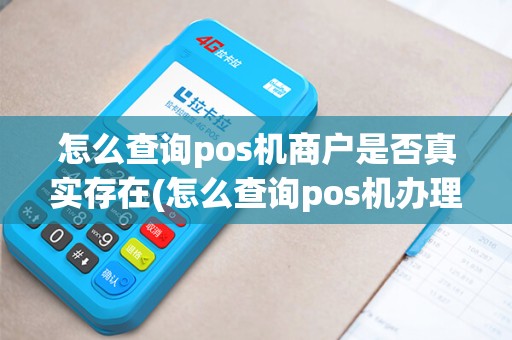 怎么查询pos机商户是否真实存在(怎么查询pos机办理)