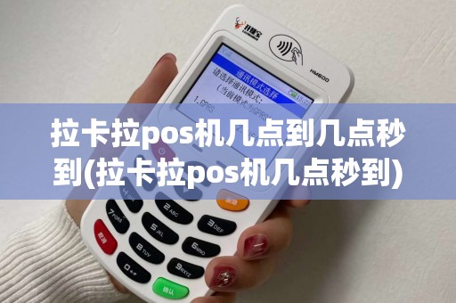 拉卡拉pos机几点到几点秒到(拉卡拉pos机几点秒到)