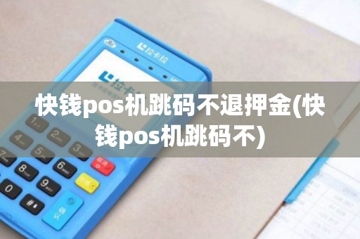 快钱pos机跳码不退押金(快钱pos机跳码不)