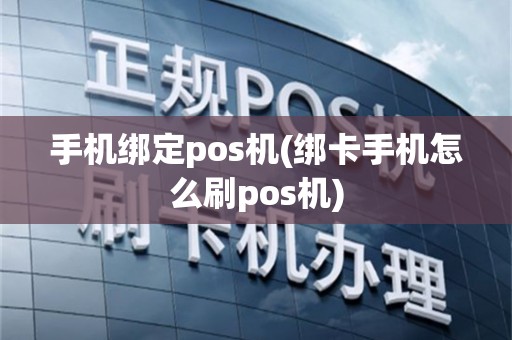 手机绑定pos机(绑卡手机怎么刷pos机)