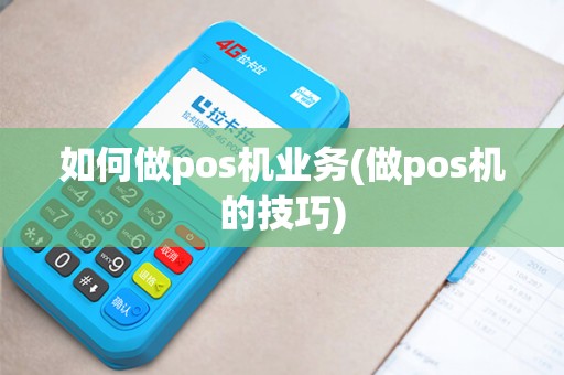 如何做pos机业务(做pos机的技巧)