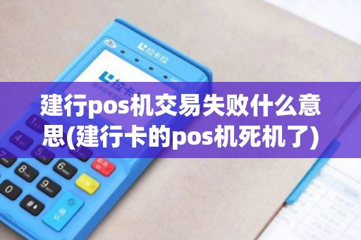 建行pos机交易失败什么意思(建行卡的pos机死机了)