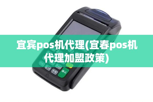 宜宾pos机代理(宜春pos机代理加盟政策)