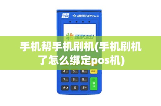 手机帮手机刷机(手机刷机了怎么绑定pos机)