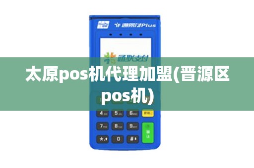 太原pos机代理加盟(晋源区pos机)