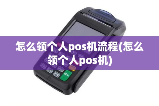 怎么领个人pos机流程(怎么领个人pos机)