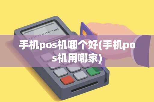 手机pos机哪个好(手机pos机用哪家)