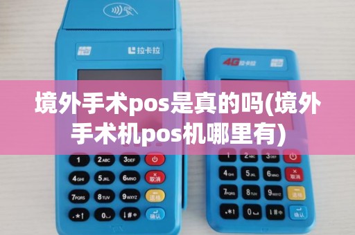 境外手术pos是真的吗(境外手术机pos机哪里有)