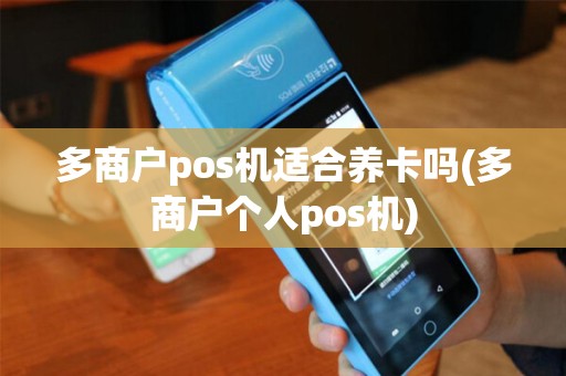多商户pos机适合养卡吗(多商户个人pos机)