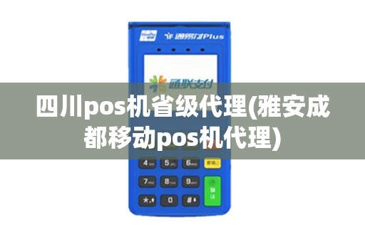 四川pos机省级代理(雅安成都移动pos机代理)