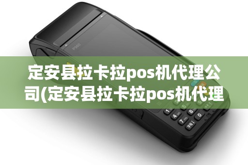 定安县拉卡拉pos机代理公司(定安县拉卡拉pos机代理)