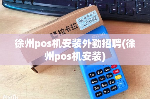 徐州pos机安装外勤招聘(徐州pos机安装)
