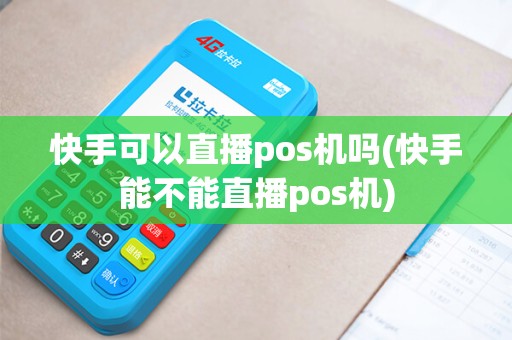 快手可以直播pos机吗(快手能不能直播pos机)