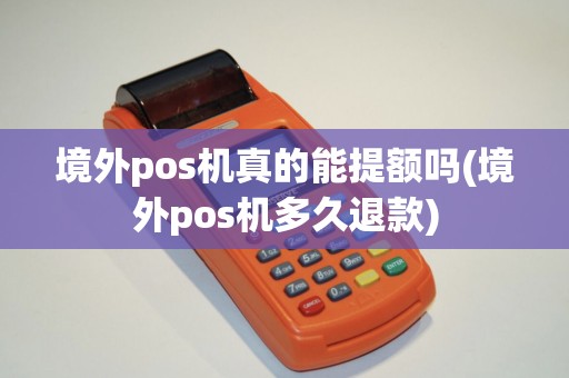 境外pos机真的能提额吗(境外pos机多久退款)