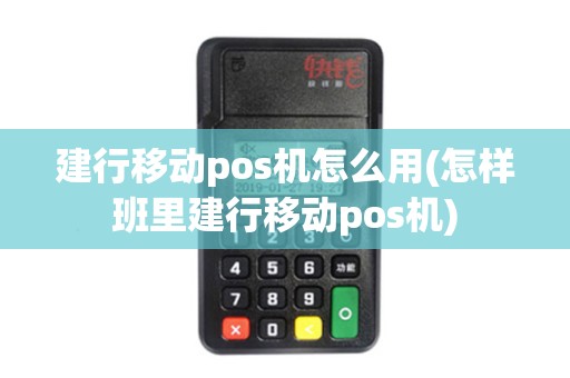 建行移动pos机怎么用(怎样班里建行移动pos机)