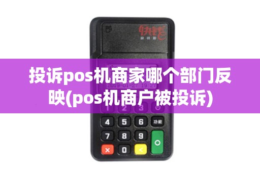 投诉pos机商家哪个部门反映(pos机商户被投诉)