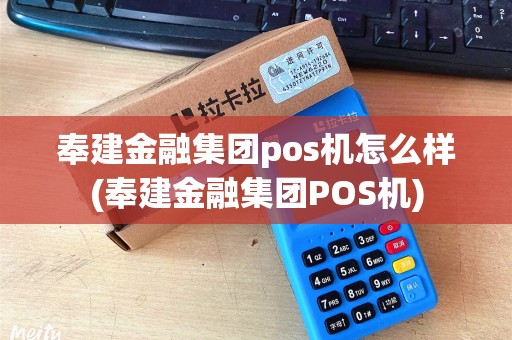 奉建金融集团pos机怎么样(奉建金融集团POS机)