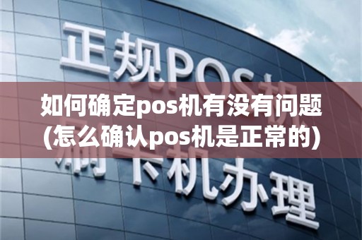如何确定pos机有没有问题(怎么确认pos机是正常的)