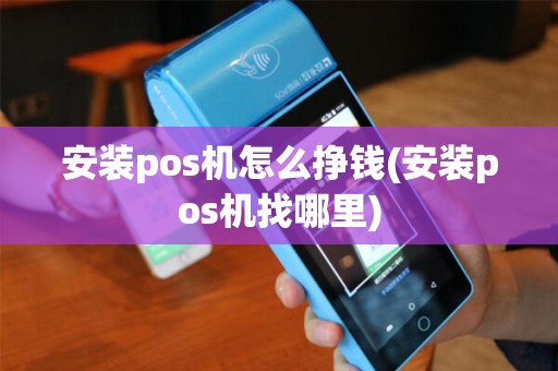 安装pos机怎么挣钱(安装pos机找哪里)