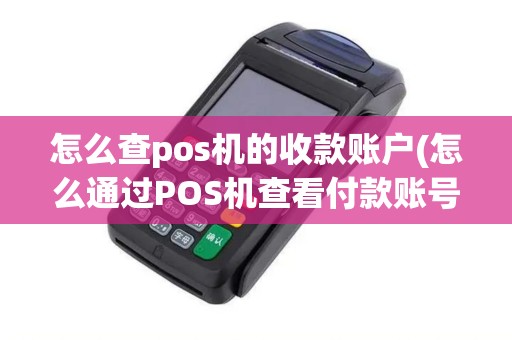 怎么查pos机的收款账户(怎么通过POS机查看付款账号)