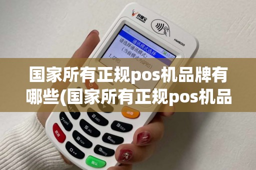 国家所有正规pos机品牌有哪些(国家所有正规pos机品牌)