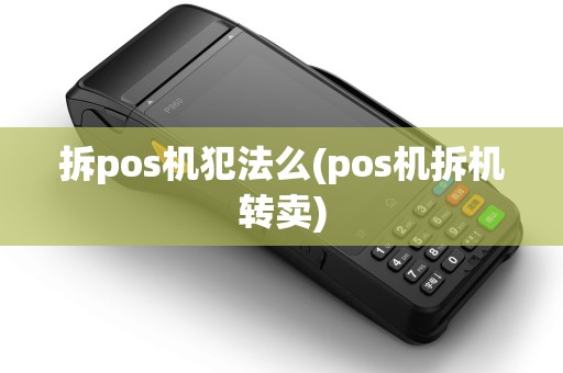 拆pos机犯法么(pos机拆机转卖)