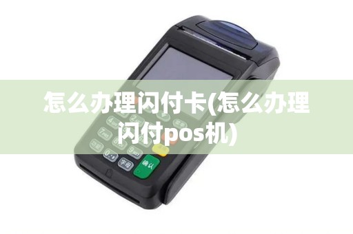 怎么办理闪付卡(怎么办理闪付pos机)