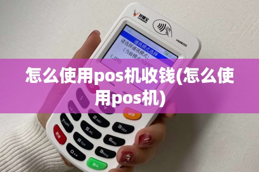 怎么使用pos机收钱(怎么使用pos机)