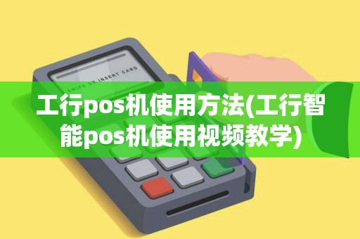 工行pos机使用方法(工行智能pos机使用视频教学)