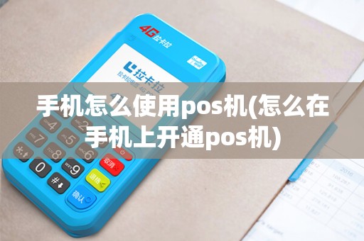 手机怎么使用pos机(怎么在手机上开通pos机)