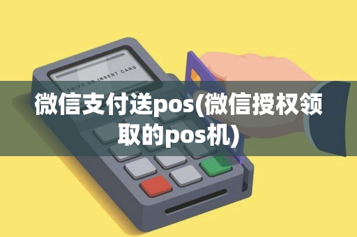 微信支付送pos(微信授权领取的pos机)
